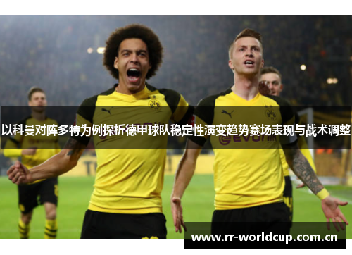 以科曼对阵多特为例探析德甲球队稳定性演变趋势赛场表现与战术调整