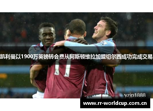 凯利曼以1900万英镑转会费从阿斯顿维拉加盟切尔西成功完成交易